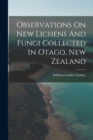 Observations On New Lichens And Fungi Collected In Otago, New Zealand - Book