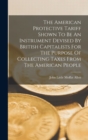 The American Protective Tariff Shown To Be An Instrument Devised By British Capitalists For The Purpose Of Collecting Taxes From The American People - Book