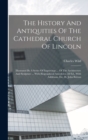 The History And Antiquities Of The Cathedral Church Of Lincoln : Illustrated By A Series Of Engravings ... Of The Architecture And Sculpture ... With Biographical Anecdotes. 2d Ed., With Additions, Et - Book