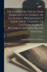 Dictamen Del Fiscal Don Francisco Gutierrez De La Huerta, Presentado Y Leido En El Consejo De Castilla Sobre El Restablecimiento De Los Jesuitas... - Book