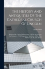 The History And Antiquities Of The Cathedral Church Of Lincoln : Illustrated By A Series Of Engravings ... Of The Architecture And Sculpture ... With Biographical Anecdotes. 2d Ed., With Additions, Et - Book