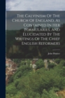 The Calvinism Of The Church Of England, As Contained In Her Formularies, And Elucidated By The Writings Of The Chief English Reformers - Book