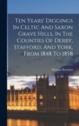 Ten Years' Diggings In Celtic And Saxon Grave Hills, In The Counties Of Derby, Stafford, And York, From 1848 To 1858 - Book