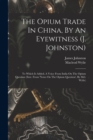 The Opium Trade In China, By An Eyewitness (j. Johnston) : To Which Is Added, A Voice From India On The Opium Question (extr. From 'notes On The Opium Question', By Mcl. Wylie) - Book