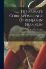 The Private Correspondence Of Benjamin Franklin : ... Comprising A Series Of Letters On Miscellaneous, Literary, And Political Subjects: Written Between The Years 1753 And 1790 - Book