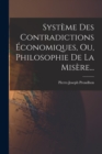 Systeme Des Contradictions Economiques, Ou, Philosophie De La Misere... - Book