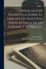 Indagacion Filosofica Sobre El Origen De Nuestras Ideas Acerca De Lo Sublime Y Lo Bello... - Book