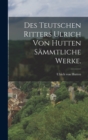 Des teutschen Ritters Ulrich von Hutten sammtliche Werke. - Book