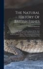 The Natural History Of British Fishes : Including Scientific And General Descriptions Of The Most Interesting Species And An Extensive Selection Of Accurately Finished Coloured Plates, Taken Entirely - Book