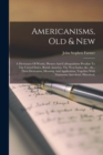 Americanisms, Old & New : A Dictionary Of Words, Phrases And Colloquialisms Peculiar To The United States, British America, The West Indies, &c., &c., Their Derivation, Meaning And Application, Togeth - Book