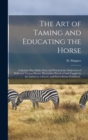 The Art of Taming and Educating the Horse : A System That Makes Easy and Practical the Subjection of Wild and Vicious Horses, Heretofore Practiced and Taught by the Author as a Secret, and Never Befor - Book