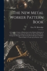The New Metal Worker Pattern Book; a Complete Course of Instruction in the Modern Methods of Developing and Cutting the Patterns for Sheet Metal Work, Giving the Principles Under-lying Practically Eve - Book