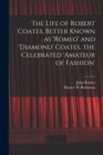 The Life of Robert Coates, Better Known as 'Romeo' and 'Diamond' Coates, the Celebrated 'Amateur of Fashion' - Book