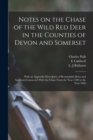 Notes on the Chase of the Wild Red Deer in the Counties of Devon and Somerset : With an Appendix Descriptive of Remarkable Runs and Incidents Connected With the Chase From the Year 1780 to the Year 18 - Book