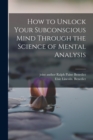 How to Unlock Your Subconscious Mind Through the Science of Mental Analysis - Book