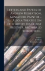 Letters and Papers of Andrew Robertson, Miniature Painter ... Also a Treatise on the Art by His Eldest Brother, Archibald Robertson .. - Book