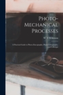 Photo-mechanical Processes : A Practical Guide to Photo-zincography, Photo-lithography, and Collotype - Book