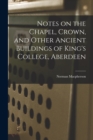 Notes on the Chapel, Crown, and Other Ancient Buildings of King's College, Aberdeen - Book