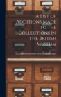 A List of Additions Made to the Collections in the British Museum - Book
