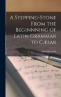 A Stepping-Stone From the Beginnning of Latin Grammar to Cæsar - Book
