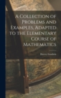 A Collection of Problems and Examples, Adapted to the Elementary Course of Mathematics - Book