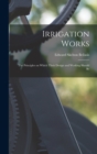 Irrigation Works : The Principles on Which Their Design and Working Should Be - Book