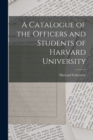 A Catalogue of the Officers and Students of Harvard University - Book
