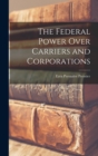The Federal Power Over Carriers and Corporations - Book