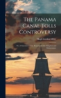 The Panama Canal Tolls Controversy : Or, A Statement of the Reasons for the Adoption and Maintenance - Book
