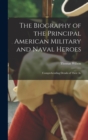 The Biography of the Principal American Military and Naval Heroes : Comprehending Details of Their Ac - Book