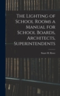 The Lighting of School Rooms a Manual for School Boards, Architects, Superintendents - Book