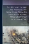 The History of the Late Province of New-York, From its Discovery, to the Appointment of Governor Col - Book