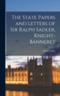 The State Papers and Letters of Sir Ralph Sadler, Knight-Banneret - Book
