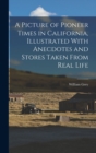 A Picture of Pioneer Times in California, Illustrated With Anecdotes and Stores Taken From Real Life - Book