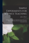 Simple Experiments for Science Teaching : Including 200 Experiments Fully Illustrating the Elementary Physics and Chemistry Division in the Evening School Continuation Code - Book