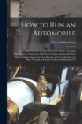 How to Run an Automobile : A Concise, Practical Treatise Written In Simple Language Explaining the Functions of Modern Gasoline Automobile Parts With Complete Instructions for Driving and Care. Includ - Book