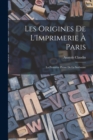 Les Origines De L'Imprimerie A Paris : La Premiere Presse De La Sorbonne - Book