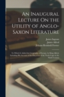 An Inaugural Lecture On the Utility of Anglo-Saxon Literature : To Which Is Added the Geography of Europe, by King Alfred, Including His Account of the Discovery of the North Cape in the Ninth Century - Book