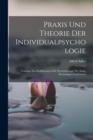 Praxis Und Theorie Der Individualpsychologie : Vortrage Zur Einfuhrung in Die Psychotherapie Fur Arzte, Psychologen Und Lehrer - Book