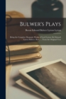 Bulwer's Plays : Being the Complete Dramatic Works of Lord Lytton (Sir Edward Lytton Bulwer, Bart.) ... From the Original Text - Book