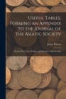 Useful Tables, Forming an Appendix to the Journal of the Asiatic Society : Part the First, Coins, Weights, and Measures of British India - Book