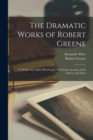 The Dramatic Works of Robert Greene : To Which Are Added His Poems; With Some Account of the Author, and Notes - Book