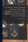 La Franc-Maconnerie Dans Sa Veritable Signification, Ou Son Organisation, Son But Et Son Histoire : Histoire - Book