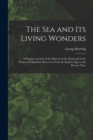 The Sea and Its Living Wonders : A Popular Account of the Marvels of the Deep and of the Progress of Maritime Discovery From the Earliest Ages to the Present Time - Book