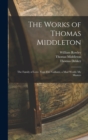 The Works of Thomas Middleton : The Family of Love. Your Five Gallants. a Mad World, My Masters - Book