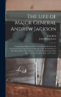 The Life of Major General Andrew Jackson : Comprising a History of the War in the South; From the Commencement of the Creek Campaign to the Termination of Hostilities Before New Orleans. Addenda: Cont - Book