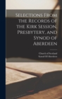 Selections From the Records of the Kirk Session, Presbytery, and Synod of Aberdeen - Book