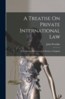 A Treatise On Private International Law : With Principal Reference to Its Practice in England - Book