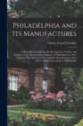Philadelphia and Its Manufactures : A Hand-Book Exhibiting the Development, Variety, and Statistics of the Manufacturing Industry of Philadelphia in 1857. Together With Sketches of Remarkable Manufact - Book