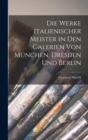 Die Werke Italienischer Meister in Den Galerien Von Munchen, Dresden Und Berlin - Book